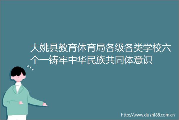 大姚县教育体育局各级各类学校六个一铸牢中华民族共同体意识
