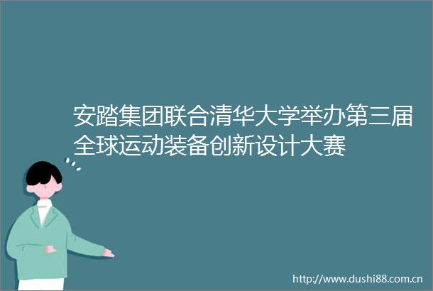 安踏集团联合清华大学举办第三届全球运动装备创新设计大赛