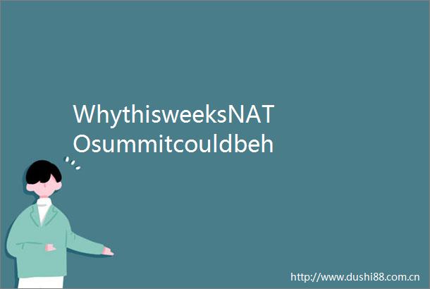 WhythisweeksNATOsummitcouldbehistoric–ordivided