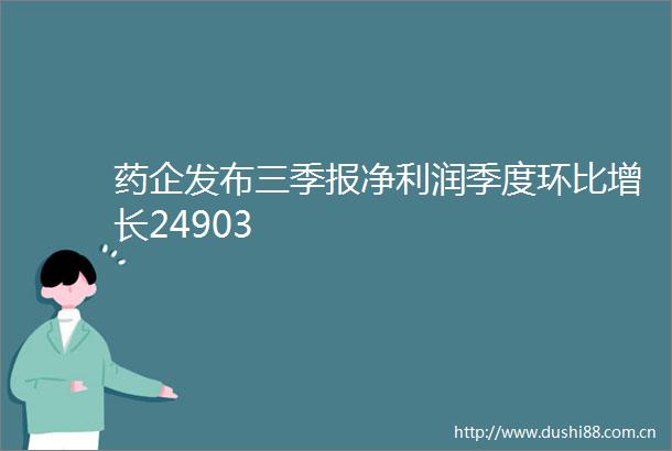 药企发布三季报净利润季度环比增长24903