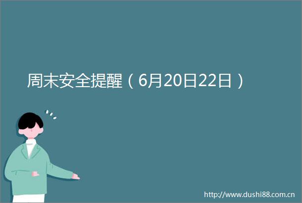 周末安全提醒（6月20日22日）