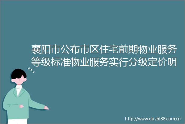 襄阳市公布市区住宅前期物业服务等级标准物业服务实行分级定价明码标价