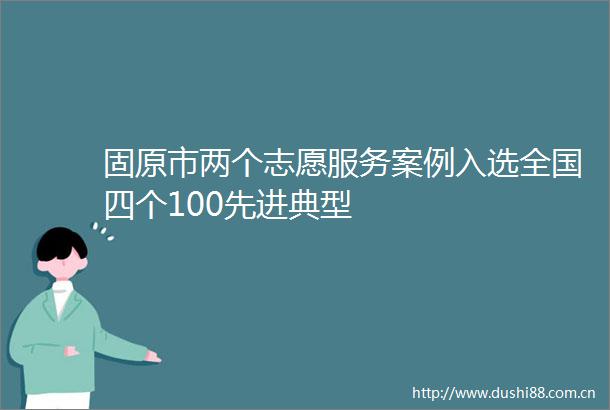 固原市两个志愿服务案例入选全国四个100先进典型