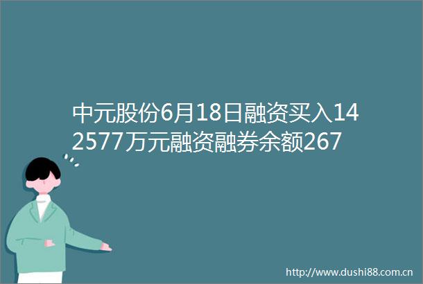 中元股份6月18日融资买入142577万元融资融券余额267亿元