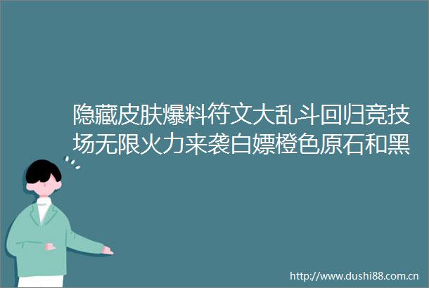 隐藏皮肤爆料符文大乱斗回归竞技场无限火力来袭白嫖橙色原石和黑龙体验