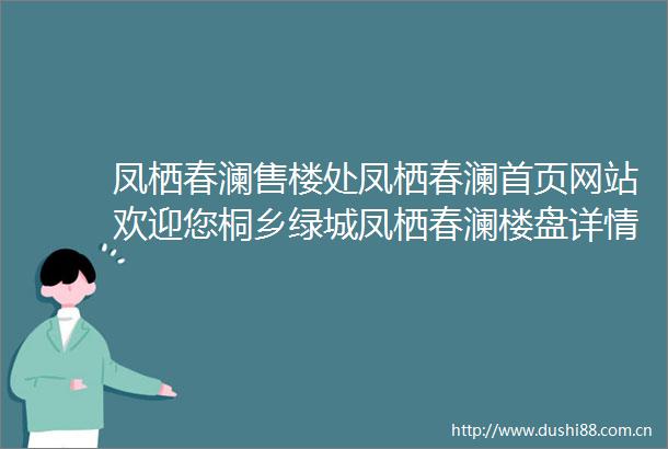凤栖春澜售楼处凤栖春澜首页网站欢迎您桐乡绿城凤栖春澜楼盘详情最新价格