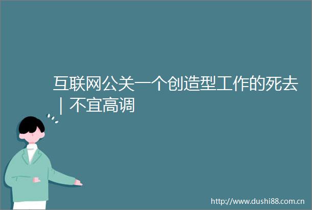 互联网公关一个创造型工作的死去｜不宜高调
