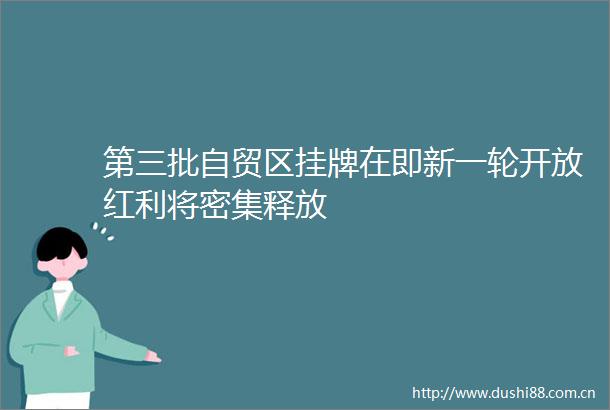 第三批自贸区挂牌在即新一轮开放红利将密集释放