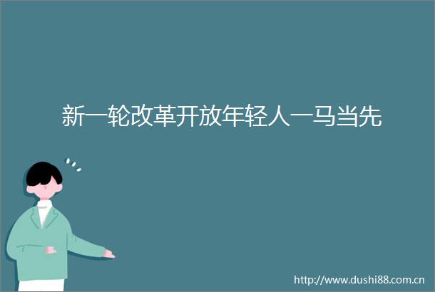 新一轮改革开放年轻人一马当先