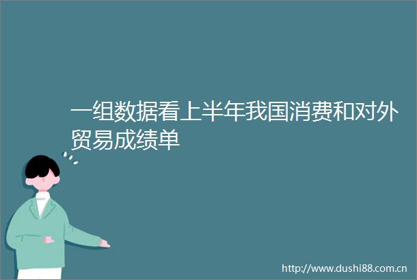 一组数据看上半年我国消费和对外贸易成绩单