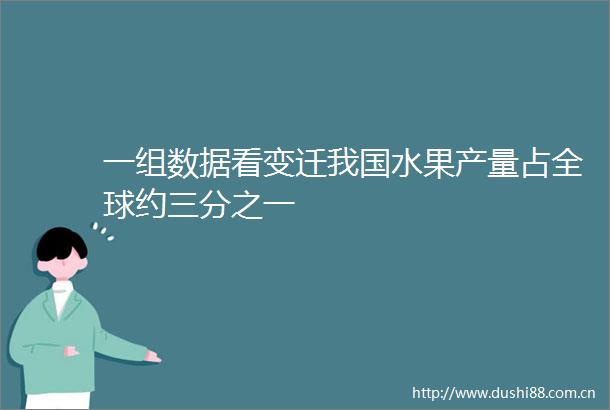 一组数据看变迁我国水果产量占全球约三分之一