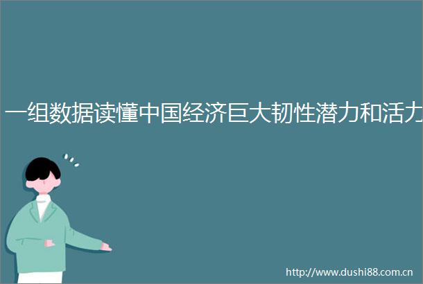 一组数据读懂经济巨大韧性潜力和活力