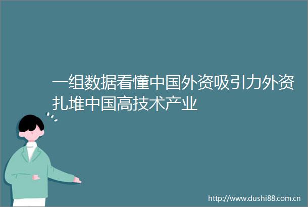 一组数据看懂外资吸引力外资扎堆高技术产业