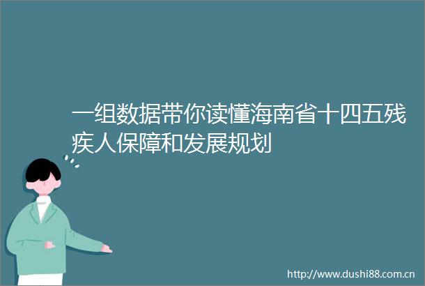 一组数据带你读懂海南省十四五残疾人保障和发展规划