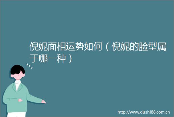 倪妮面相运势如何（倪妮的脸型属于哪一种）