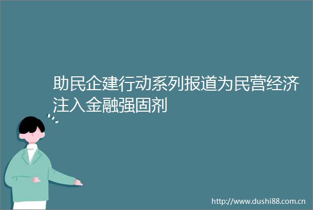 助民企建行动系列报道为民营经济注入金融强固剂