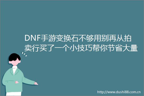 DNF手游变换石不够用别再从拍卖行买了一个小技巧帮你节省大量泰拉