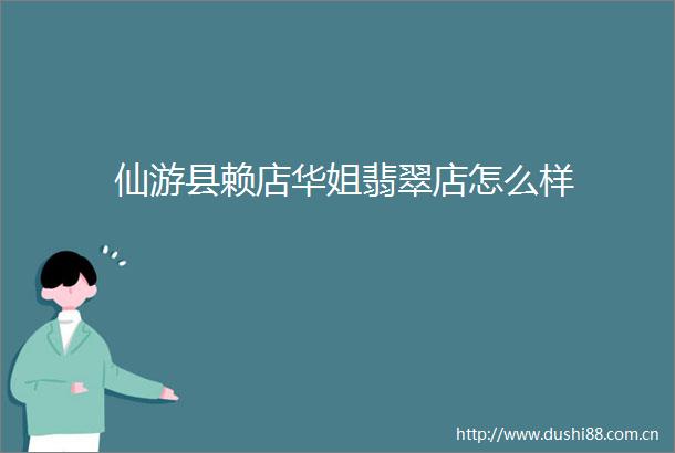 仙游县赖店华姐翡翠店怎么样