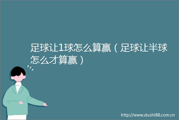 足球让1球怎么算赢（足球让半球怎么才算赢）