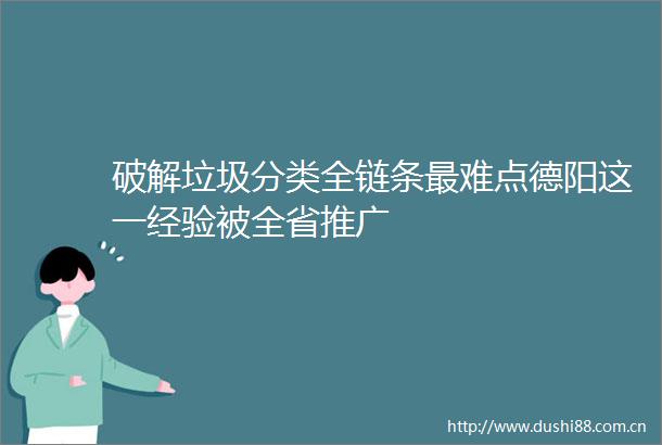 破解垃圾分类全链条最难点德阳这一经验被全省推广