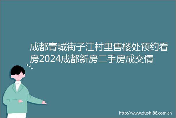 成都青城街子江村里售楼处预约看房2024成都新房二手房成交情况及2025年成都新房走势