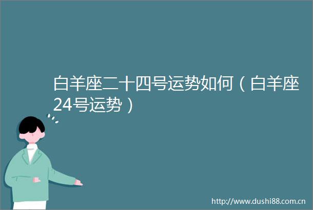 白羊座二十四号运势如何（白羊座24号运势）