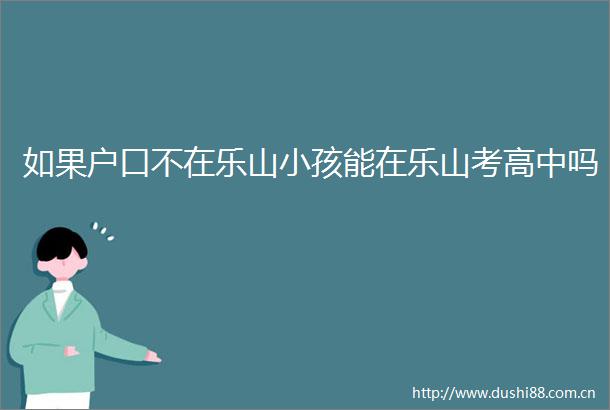 如果户口不在乐山小孩能在乐山考高中吗