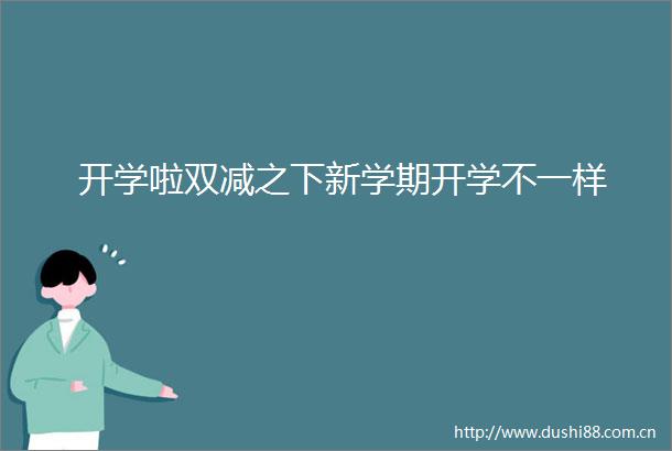 开学啦双减之下新学期开学不一样