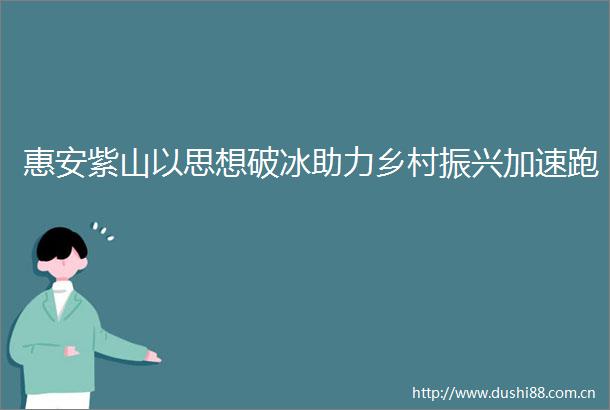 惠安紫山以思想破冰助力乡村振兴加速跑
