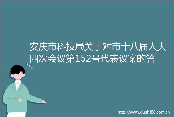 安庆市科技局关于对市十八届人大四次会议第152号代表议案的答复