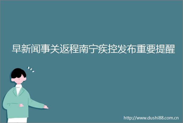 早新闻事关返程南宁疾控发布重要提醒
