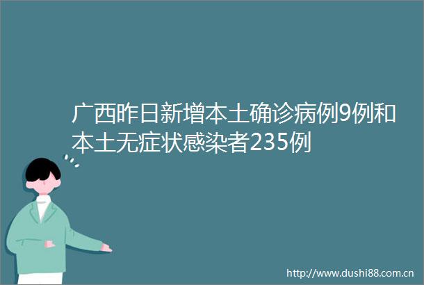 广西昨日新增本土确诊病例9例和本土无症状感染者235例
