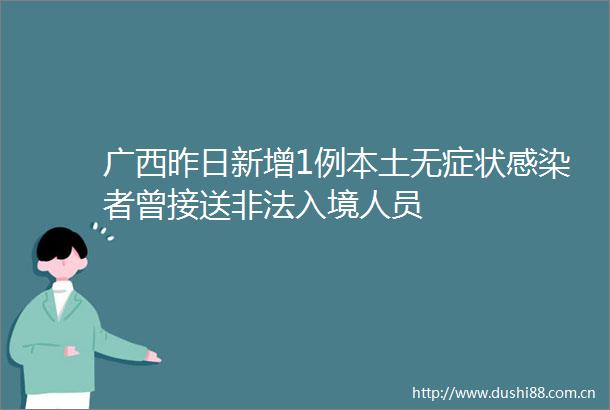 广西昨日新增1例本土无症状感染者曾接送入境人员