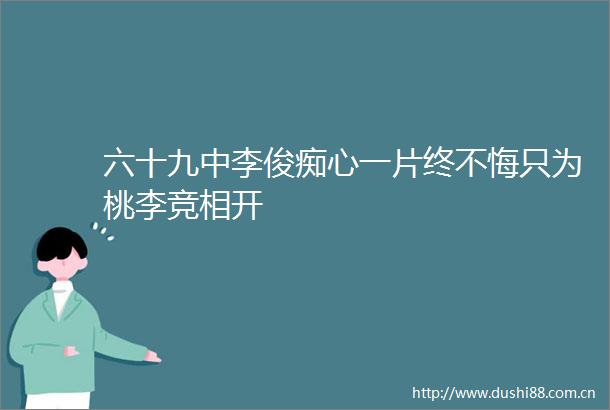 六十九中李俊痴心一片终不悔只为桃李竞相开