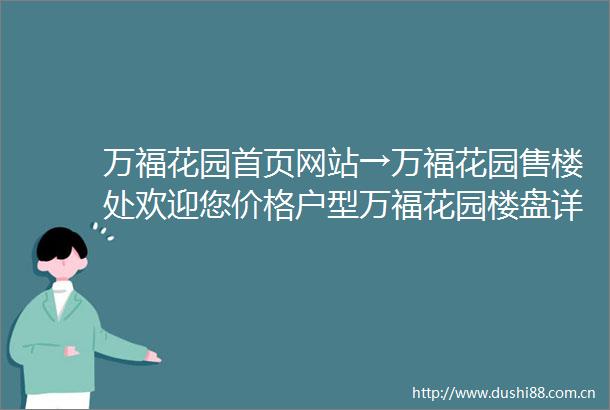 万福花园首页网站→万福花园售楼处欢迎您价格户型万福花园楼盘详情