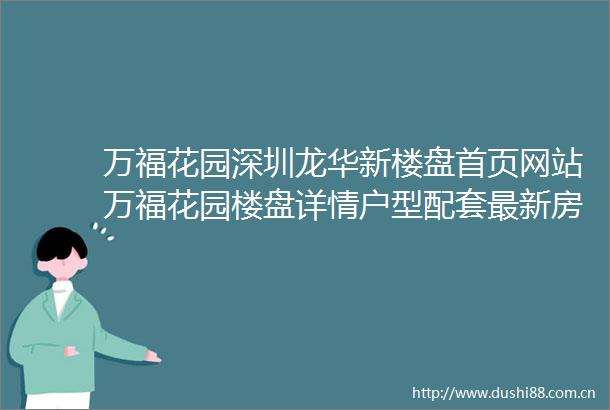 万福花园深圳龙华新楼盘首页网站万福花园楼盘详情户型配套最新房价和折扣