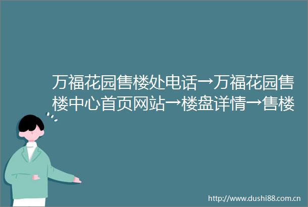 万福花园售楼处电话→万福花园售楼中心首页网站→楼盘详情→售楼部电话