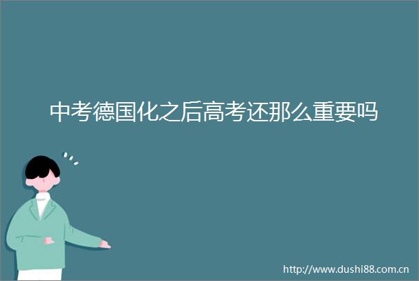 中考德国化之后高考还那么重要吗