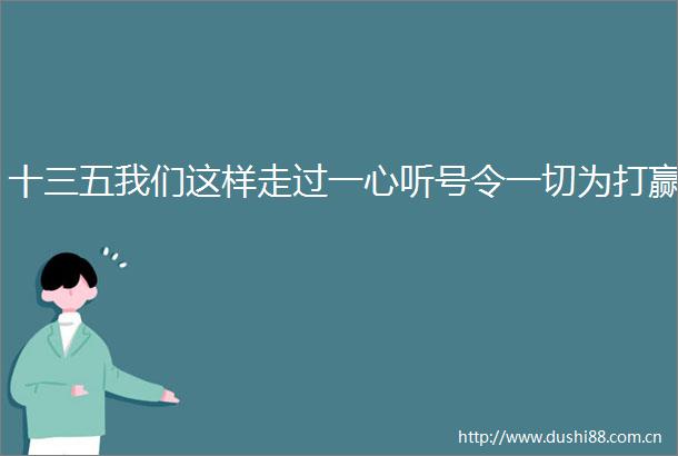 十三五我们这样走过一心听号令一切为打赢