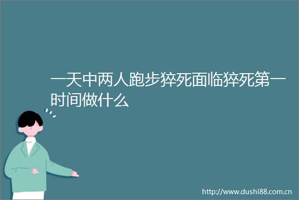 一天中两人跑步猝死面临猝死第一时间做什么