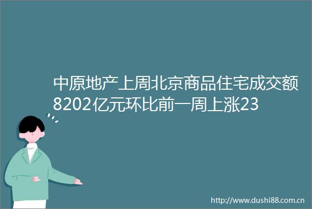中原地产上周北京商品住宅成交额8202亿元环比前一周上涨23％