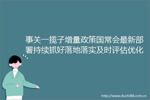事关一揽子增量政策国常会最新部署持续抓好落地落实及时评估优化