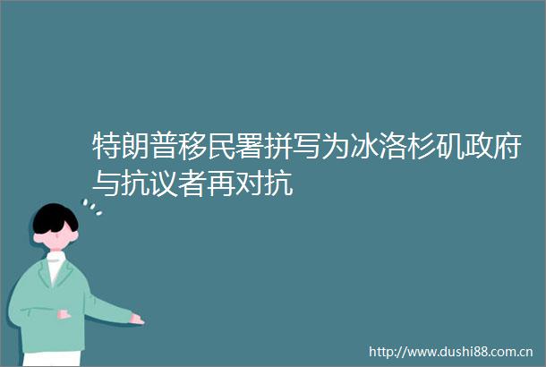 特朗普移民署拼写为冰洛杉矶与抗议者再对抗