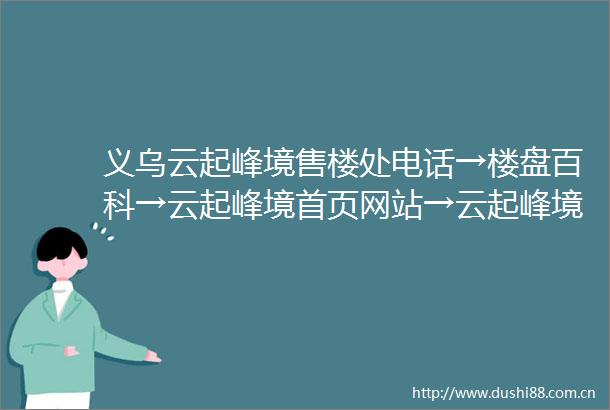 义乌云起峰境售楼处电话→楼盘百科→云起峰境首页网站→云起峰境售楼中心电话→24小时热线电话
