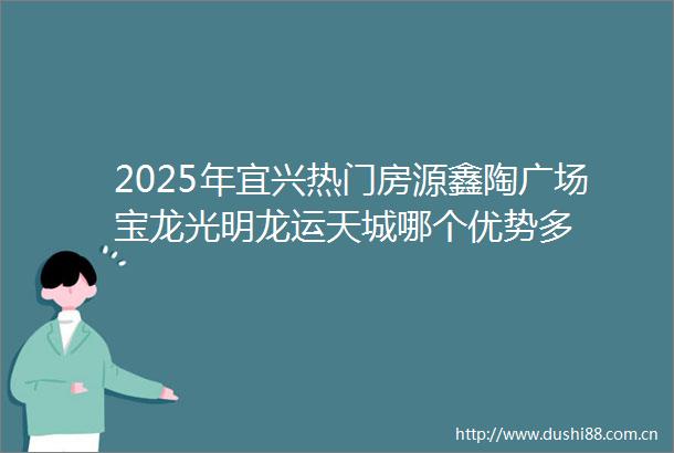 2025年宜兴热门房源鑫陶广场宝龙光明龙运天城哪个优势多