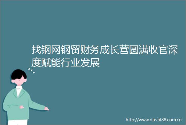 找钢网钢贸财务成长营圆满收官深度赋能行业发展