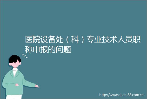 医院设备处（科）专业技术人员职称申报的问题