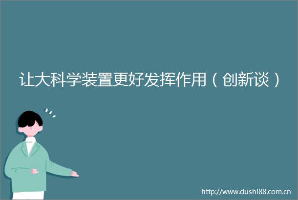 让大科学装置更好发挥作用（创新谈）