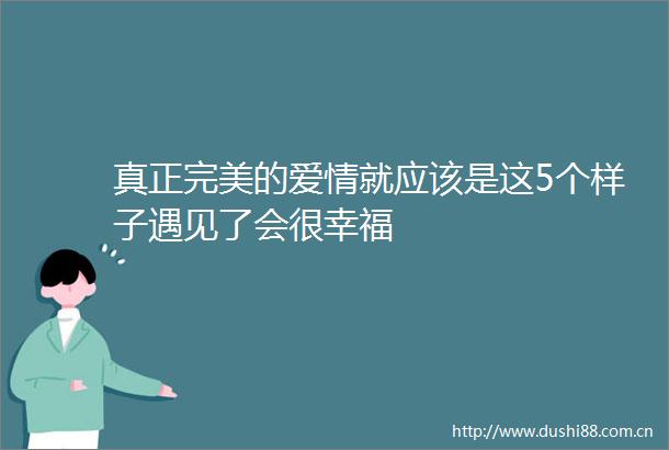 真正完美的爱情就应该是这5个样子遇见了会很幸福