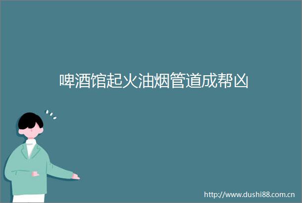 啤酒馆起火油烟管道成帮凶